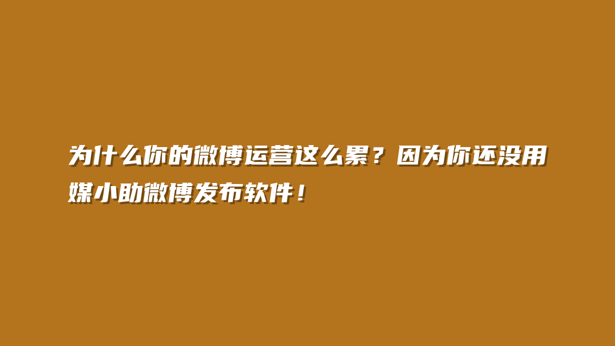 为什么你的微博运营这么累？因为你还没用媒小助微博发布软件！