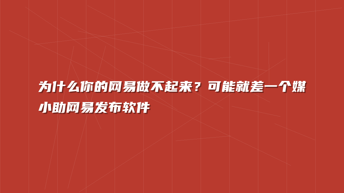 为什么你的网易做不起来？可能就差一个媒小助网易发布软件