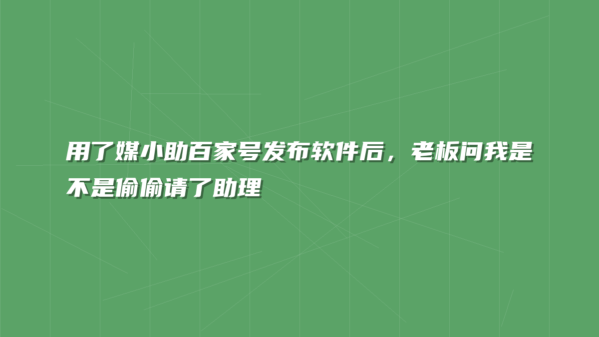 用了媒小助百家号发布软件后，老板问我是不是偷偷请了助理