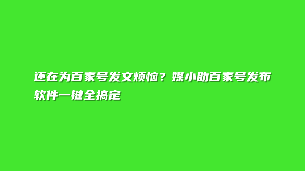 还在为百家号发文烦恼？媒小助百家号发布软件一键全搞定