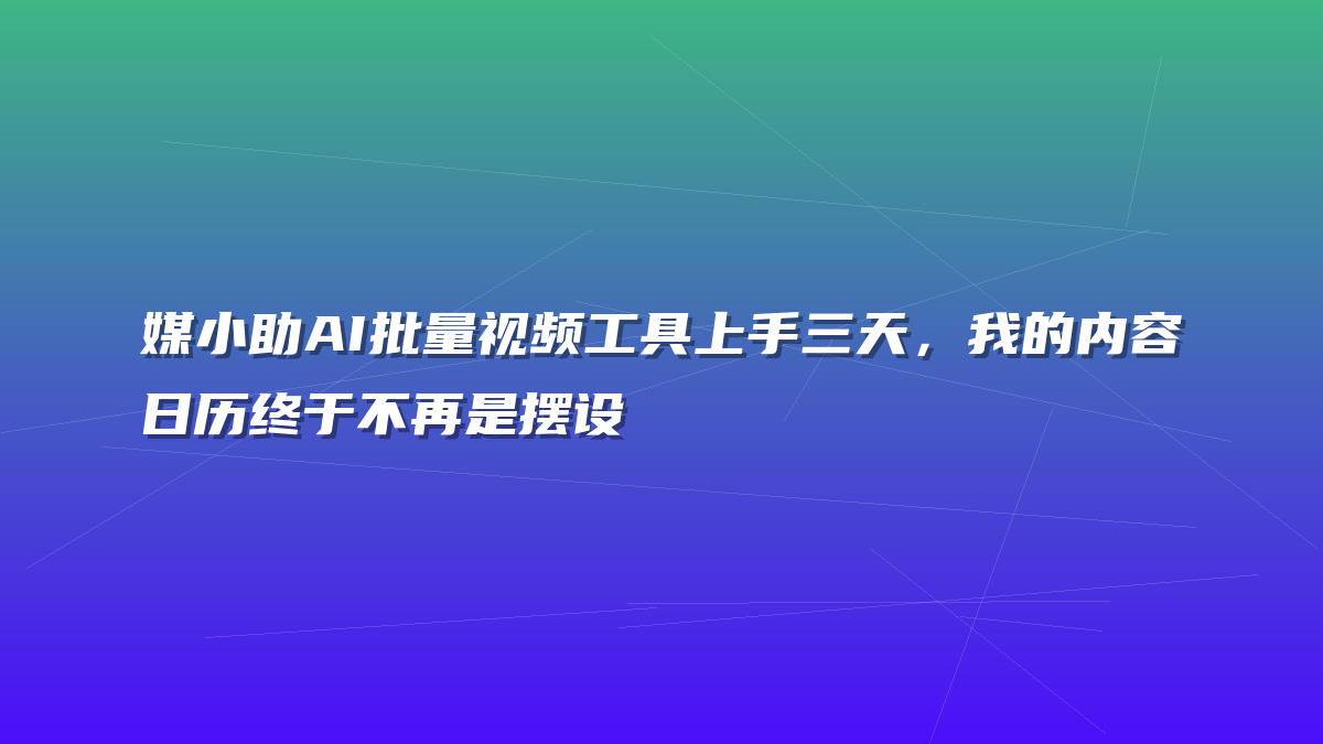 媒小助AI批量视频工具上手三天，我的内容日历终于不再是摆设