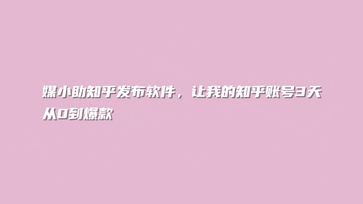 媒小助知乎发布软件，让我的知乎账号3天从0到爆款