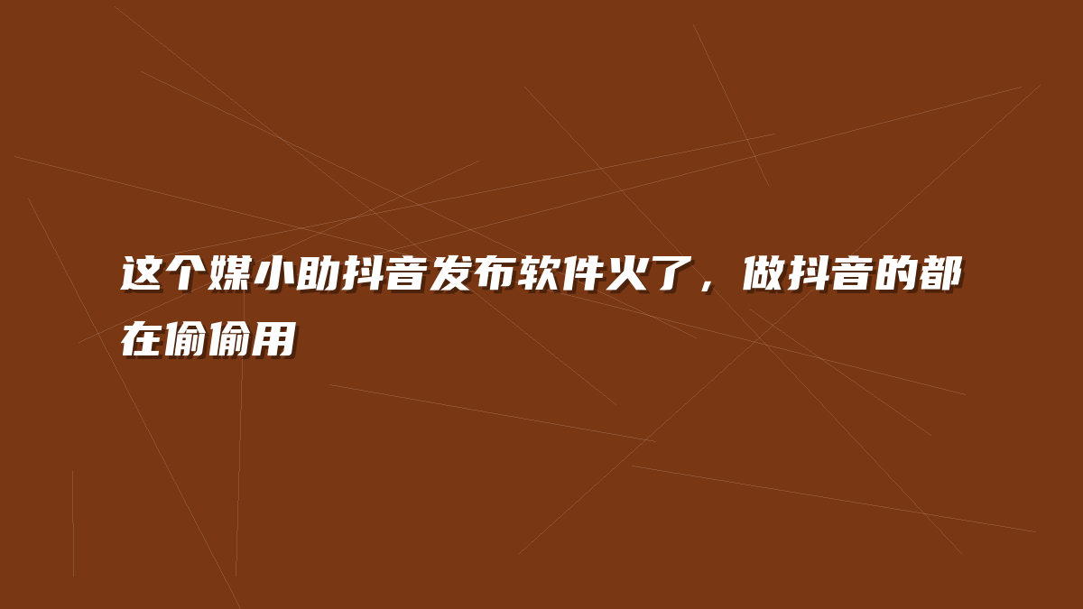 这个媒小助抖音发布软件火了，做抖音的都在偷偷用