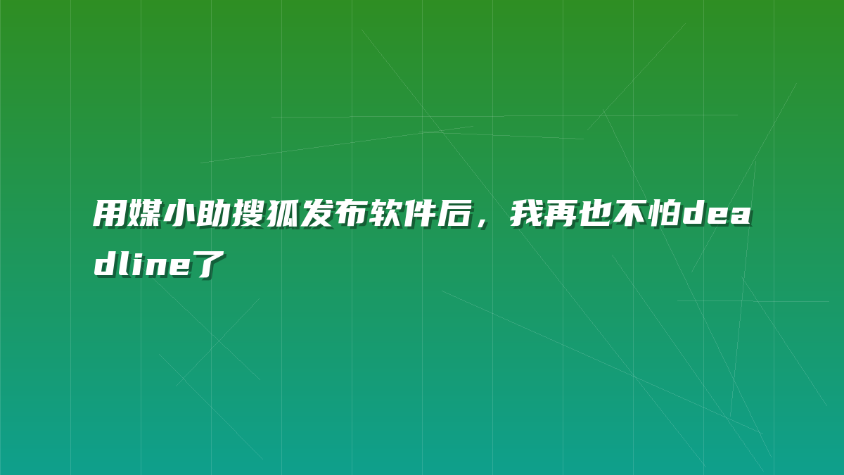 用媒小助搜狐发布软件后，我再也不怕deadline了