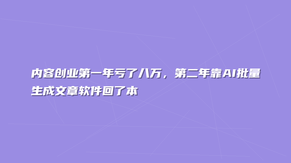 内容创业第一年亏了八万，第二年靠AI批量生成文章软件回了本