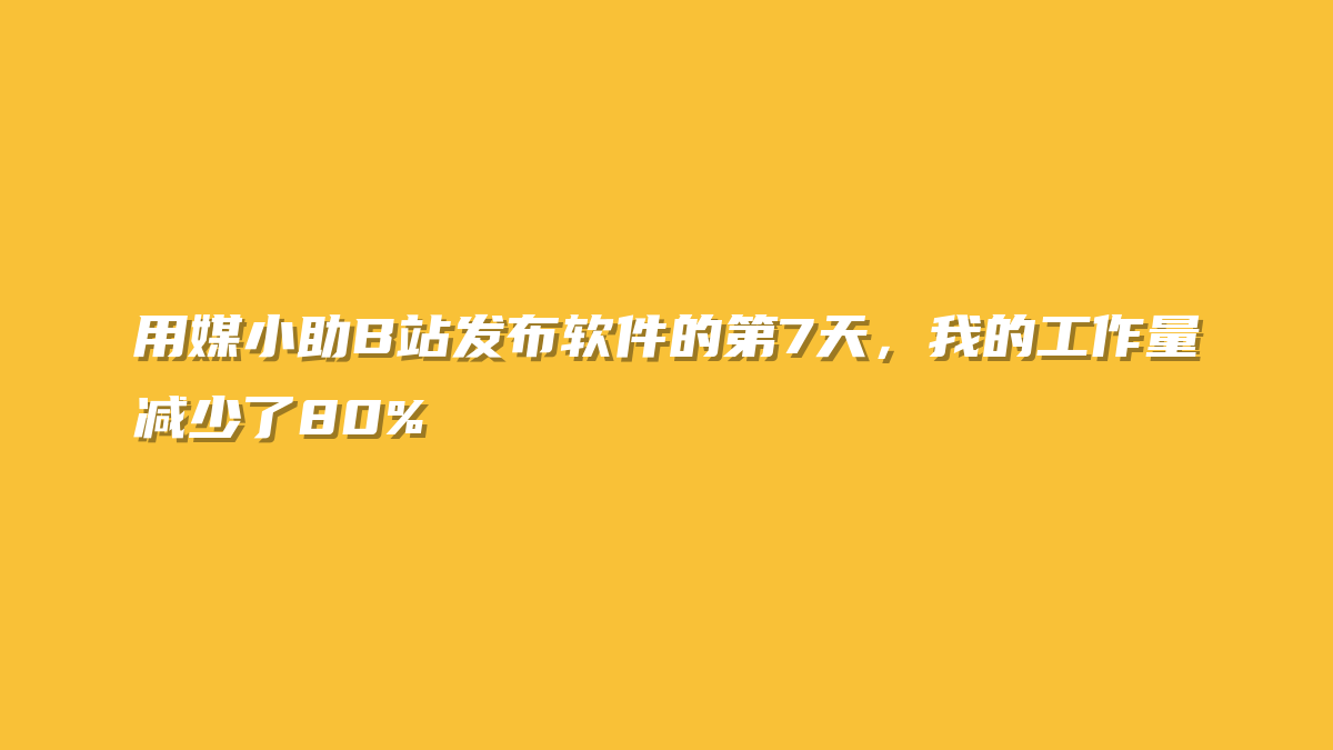 用媒小助B站发布软件的第7天，我的工作量减少了80%