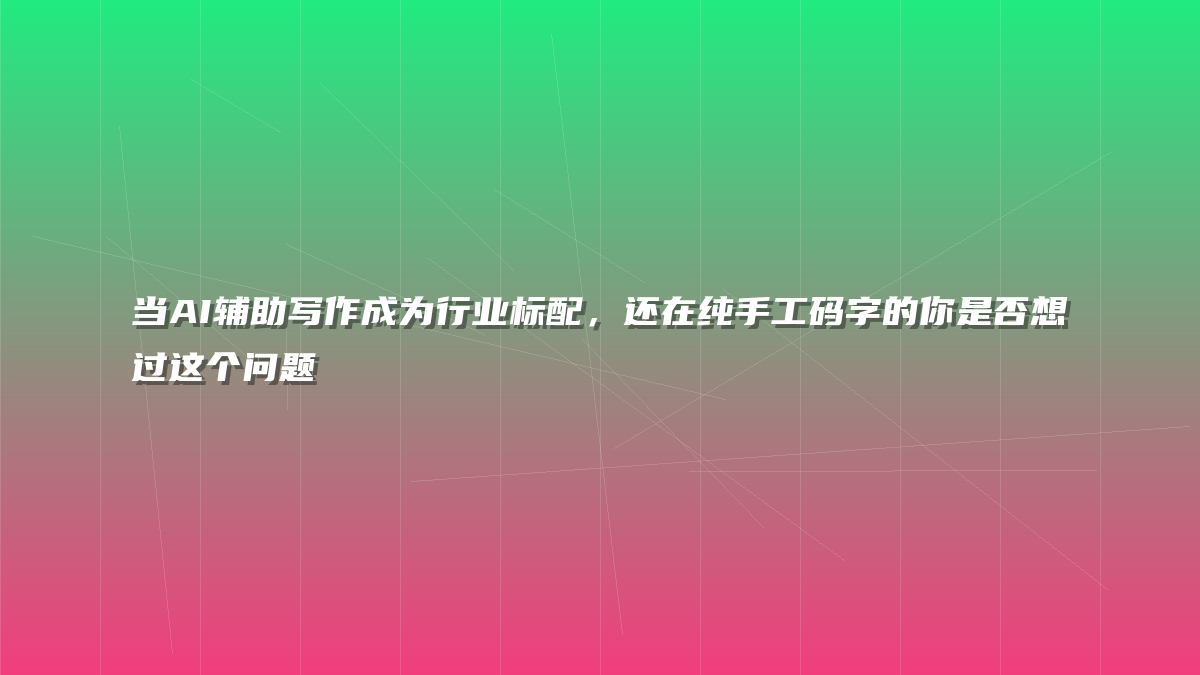 当AI辅助写作成为行业标配，还在纯手工码字的你是否想过这个问题