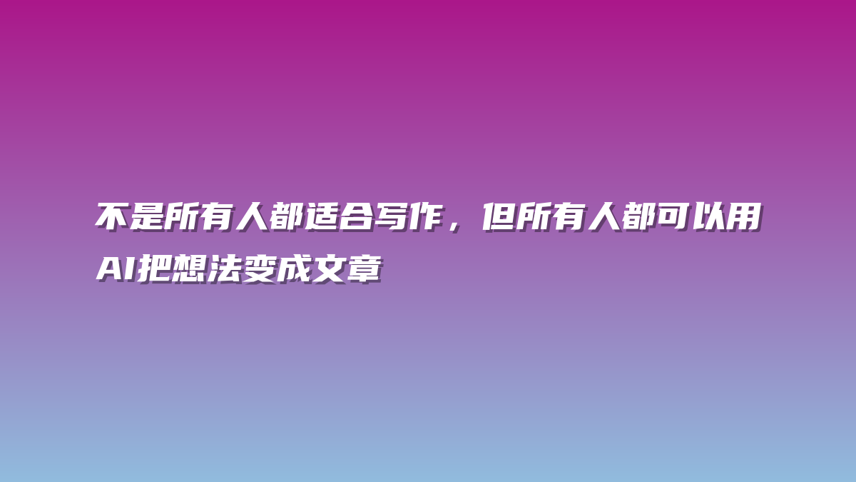 不是所有人都适合写作，但所有人都可以用AI把想法变成文章