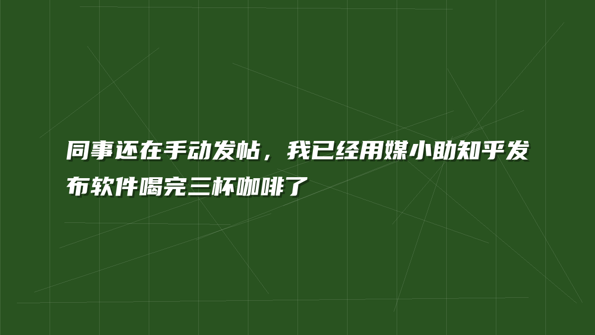 同事还在手动发帖，我已经用媒小助知乎发布软件喝完三杯咖啡了