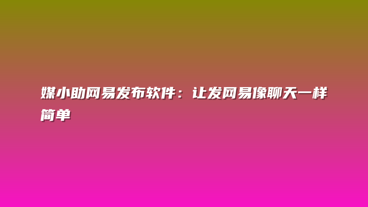 媒小助网易发布软件：让发网易像聊天一样简单
