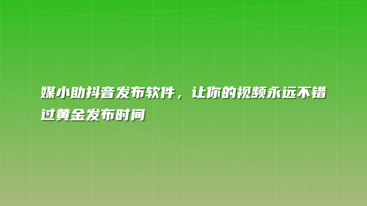 媒小助抖音发布软件，让你的视频永远不错过黄金发布时间