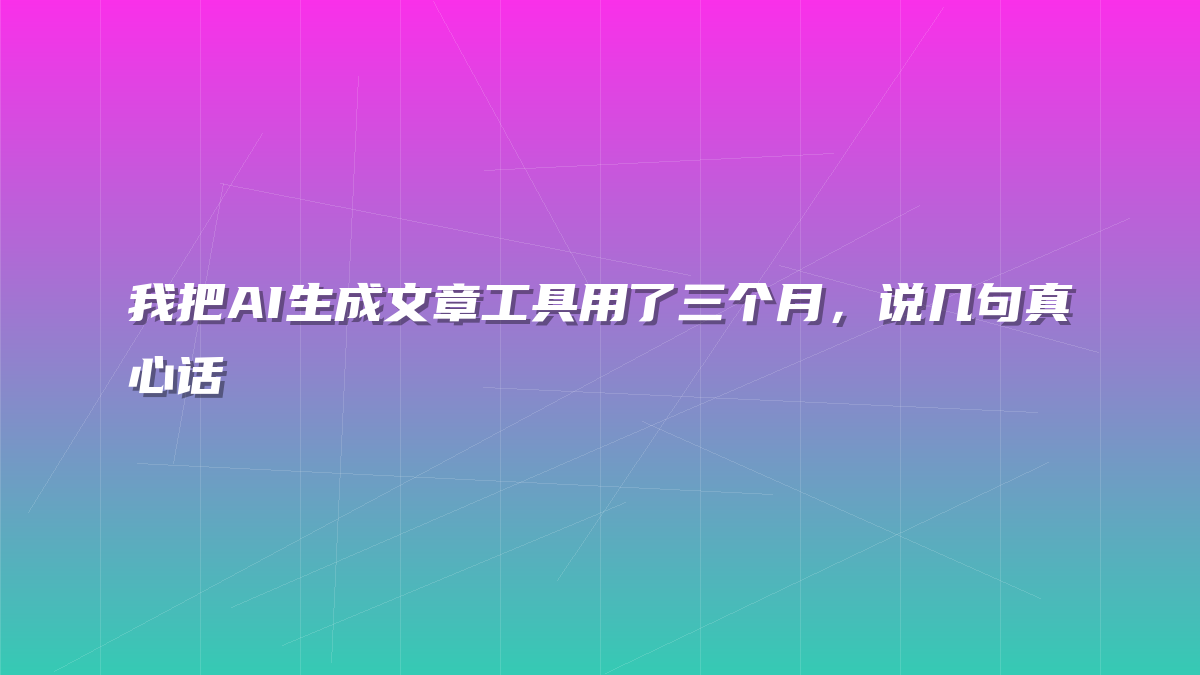 我把AI生成文章工具用了三个月，说几句真心话