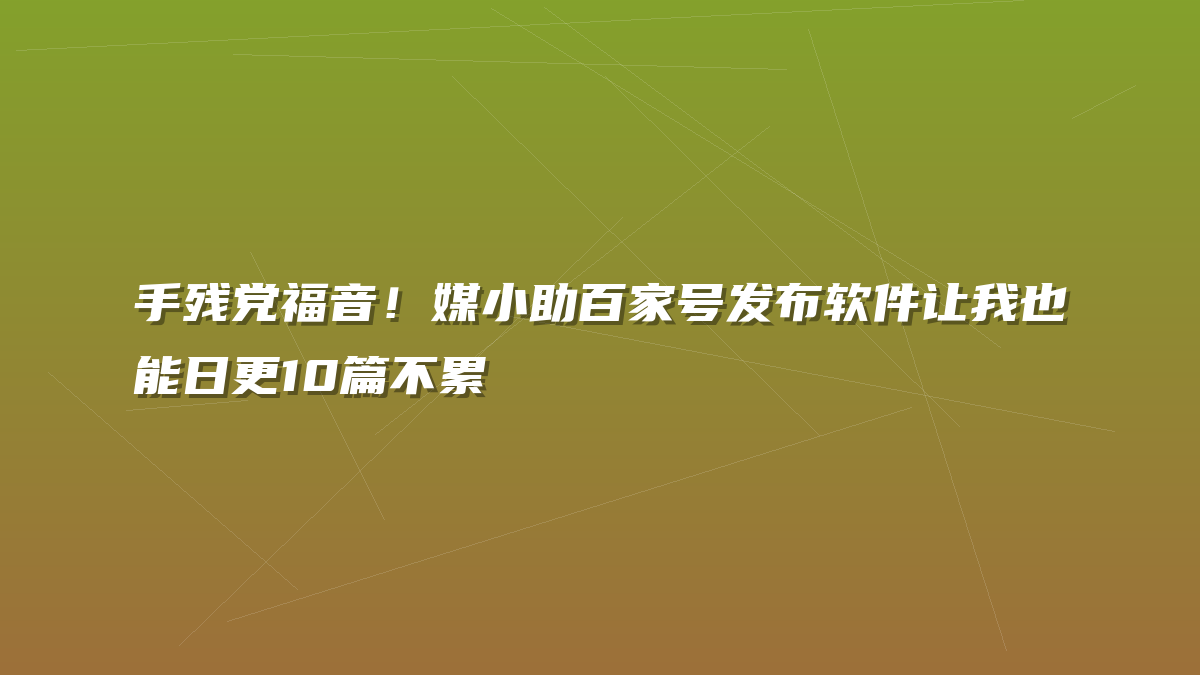 手残党福音！媒小助百家号发布软件让我也能日更10篇不累