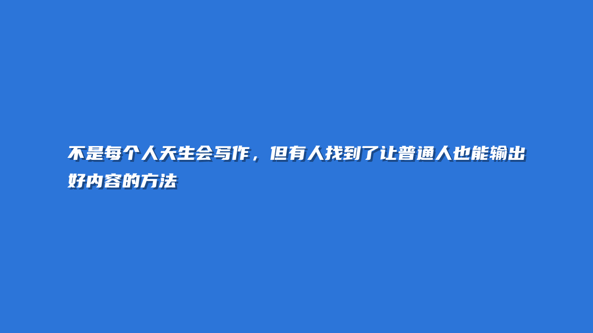 不是每个人天生会写作，但有人找到了让普通人也能输出好内容的方法