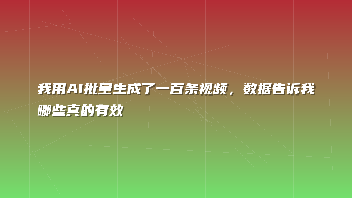 我用AI批量生成了一百条视频，数据告诉我哪些真的有效