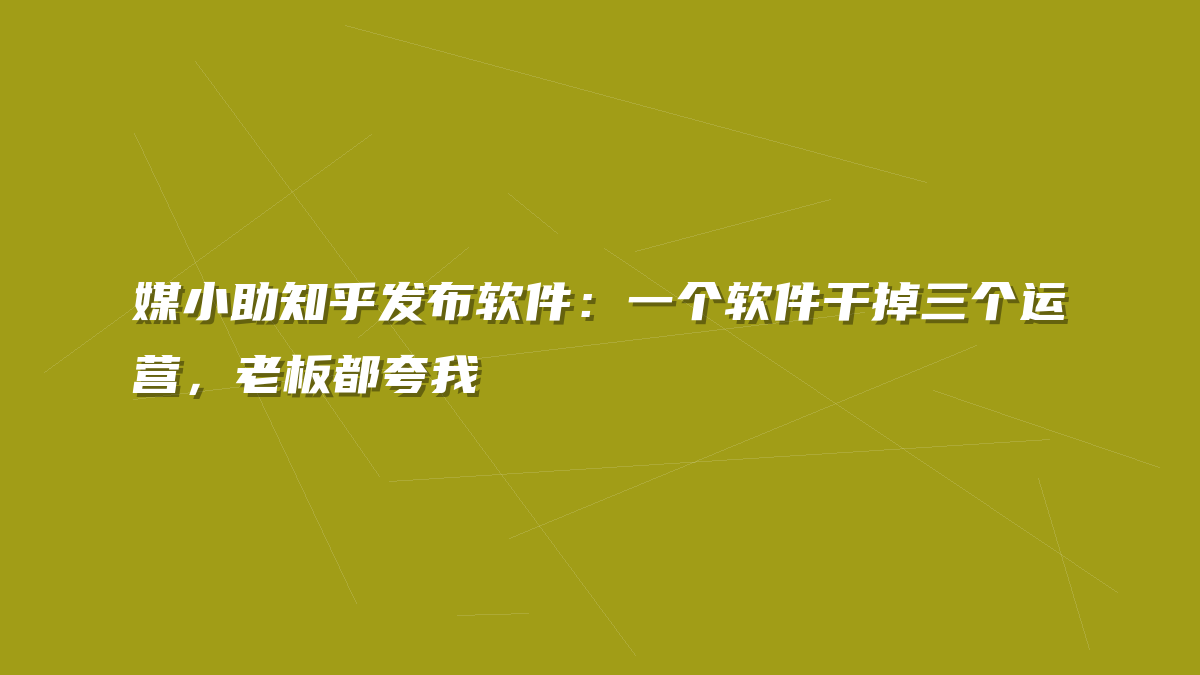 媒小助知乎发布软件：一个软件干掉三个运营，老板都夸我