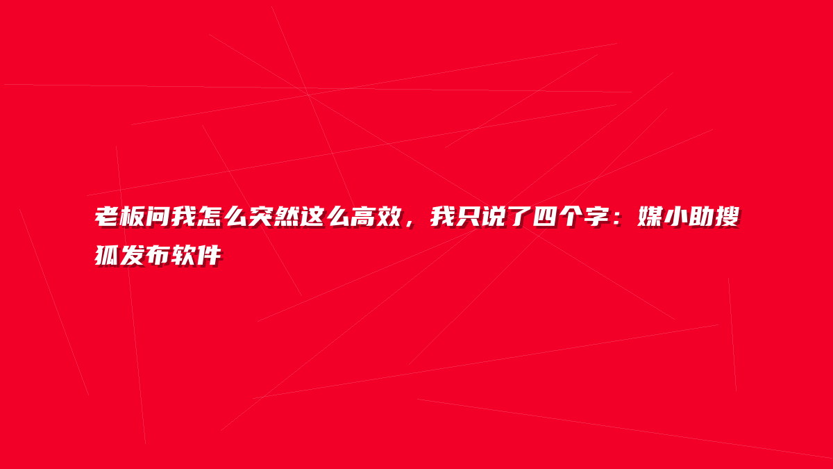 老板问我怎么突然这么高效，我只说了四个字：媒小助搜狐发布软件