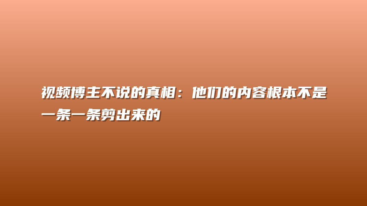 视频博主不说的真相：他们的内容根本不是一条一条剪出来的