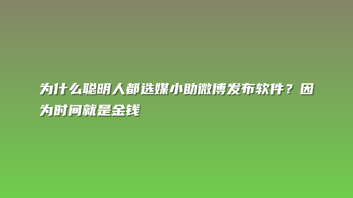 为什么聪明人都选媒小助微博发布软件？因为时间就是金钱