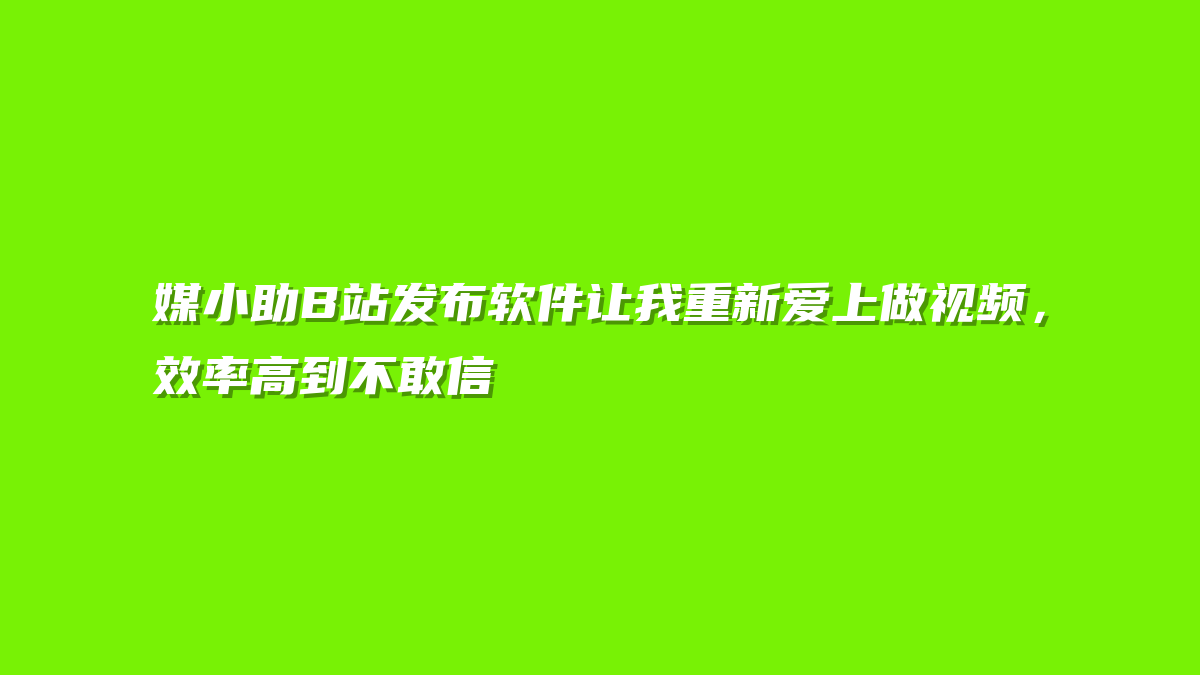 媒小助B站发布软件让我重新爱上做视频，效率高到不敢信