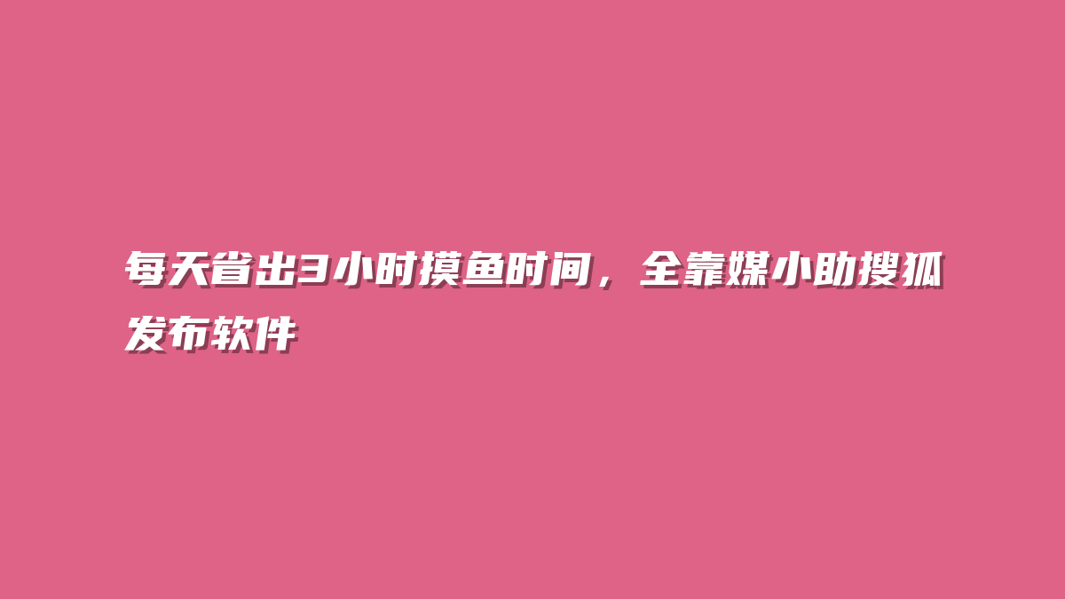 每天省出3小时摸鱼时间，全靠媒小助搜狐发布软件