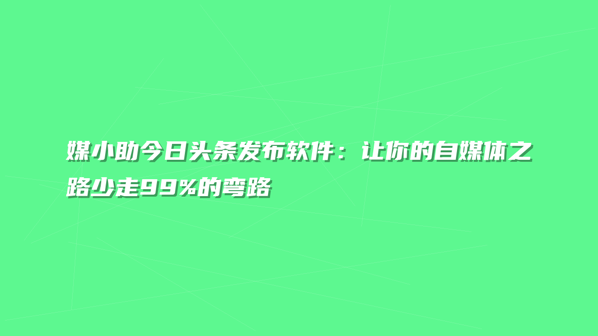媒小助今日头条发布软件：让你的自媒体之路少走99%的弯路