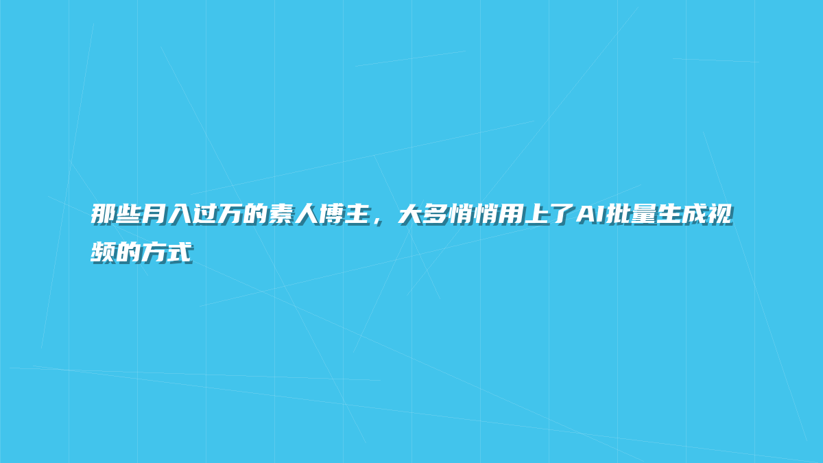 那些月入过万的素人博主，大多悄悄用上了AI批量生成视频的方式