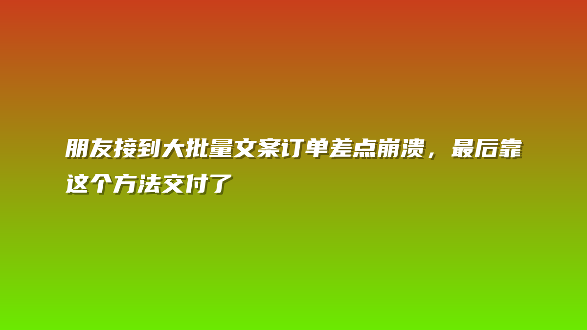 朋友接到大批量文案订单差点崩溃，最后靠这个方法交付了