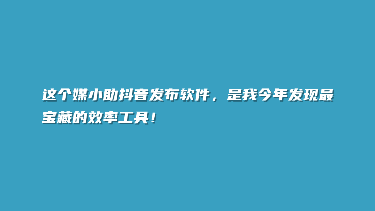 这个媒小助抖音发布软件，是我今年发现最宝藏的效率工具！