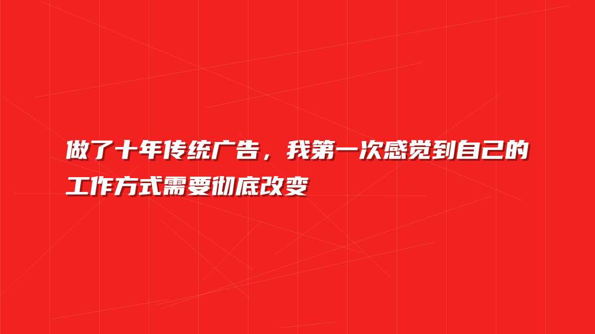 做了十年传统广告，我第一次感觉到自己的工作方式需要彻底改变