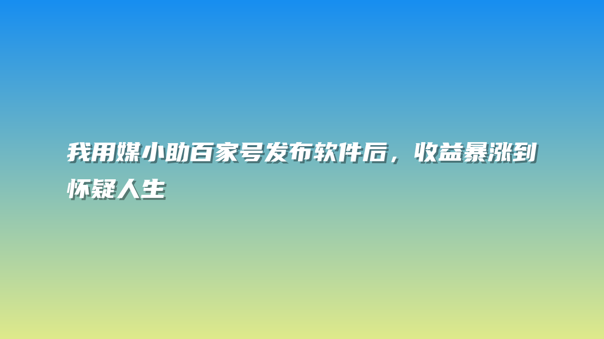 我用媒小助百家号发布软件后，收益暴涨到怀疑人生