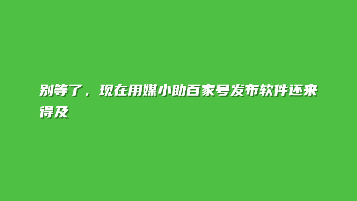 别等了，现在用媒小助百家号发布软件还来得及