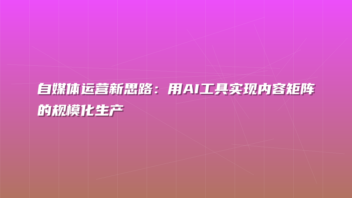自媒体运营新思路：用AI工具实现内容矩阵的规模化生产