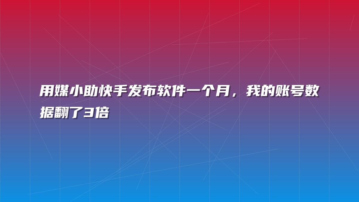 用媒小助快手发布软件一个月，我的账号数据翻了3倍
