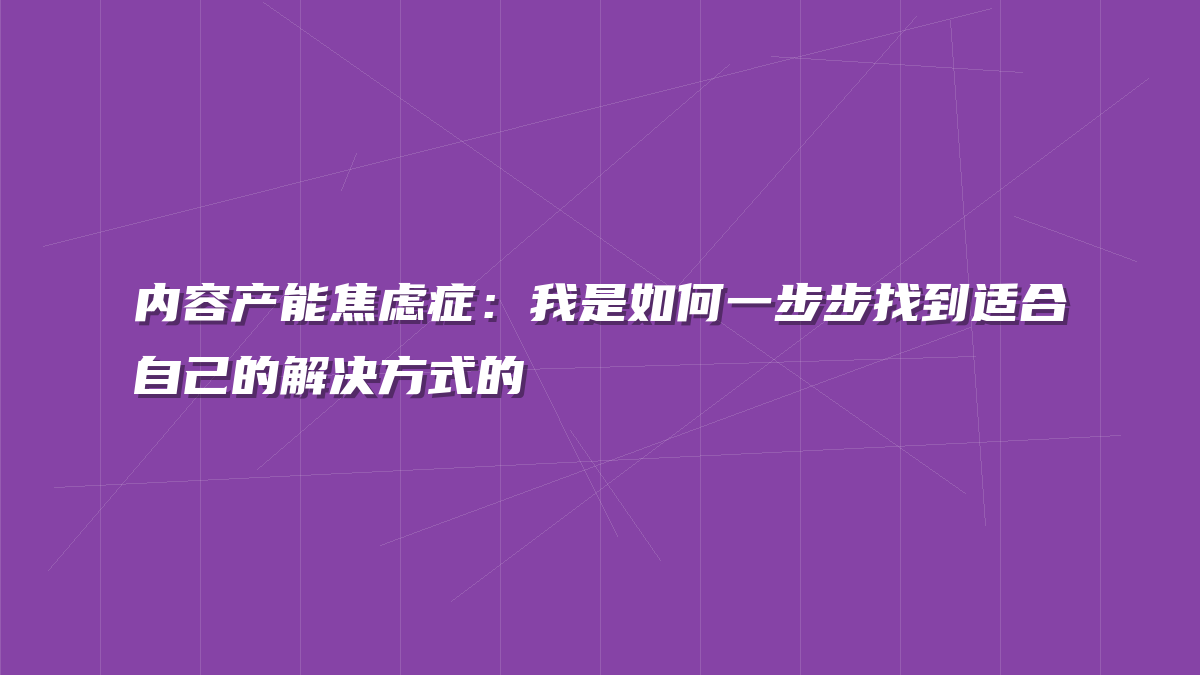 内容产能焦虑症：我是如何一步步找到适合自己的解决方式的