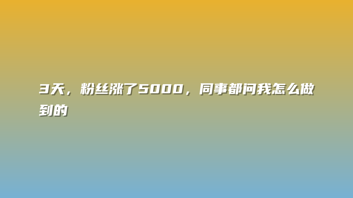 3天，粉丝涨了5000，同事都问我怎么做到的