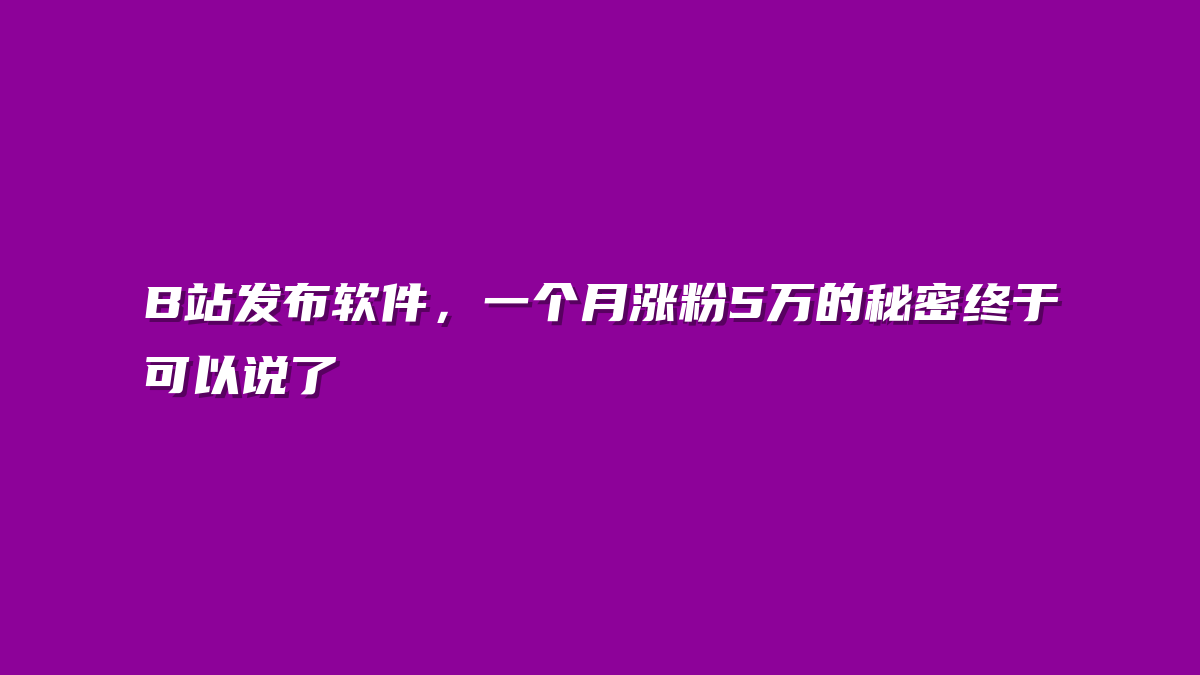 B站发布软件，一个月涨粉5万的秘密终于可以说了