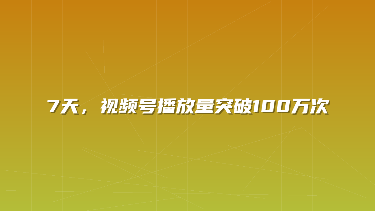 7天，视频号播放量突破100万次