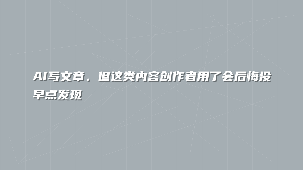 AI写文章，但这类内容创作者用了会后悔没早点发现