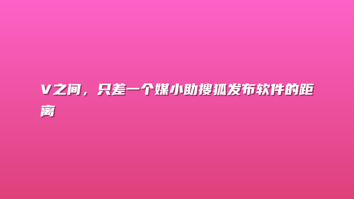 V之间，只差一个媒小助搜狐发布软件的距离