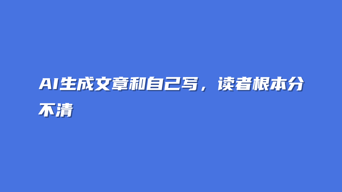 AI生成文章和自己写，读者根本分不清