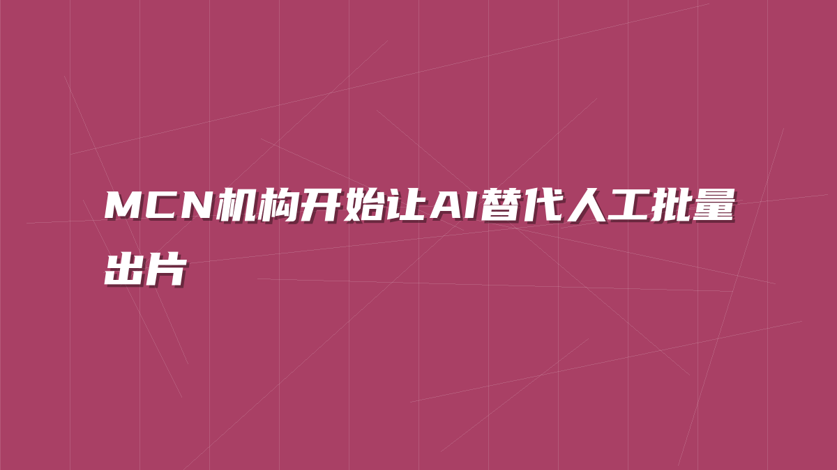 MCN机构开始让AI替代人工批量出片