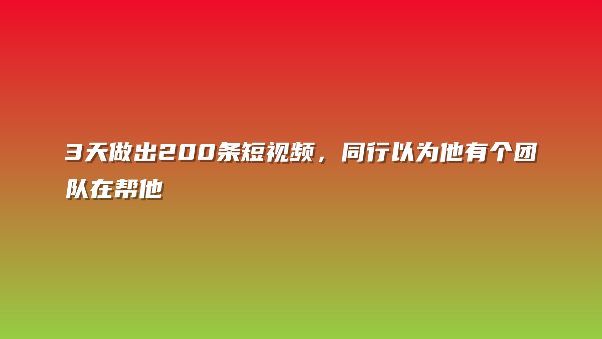 3天做出200条短视频，同行以为他有个团队在帮他