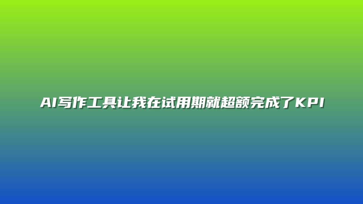 AI写作工具让我在试用期就超额完成了KPI