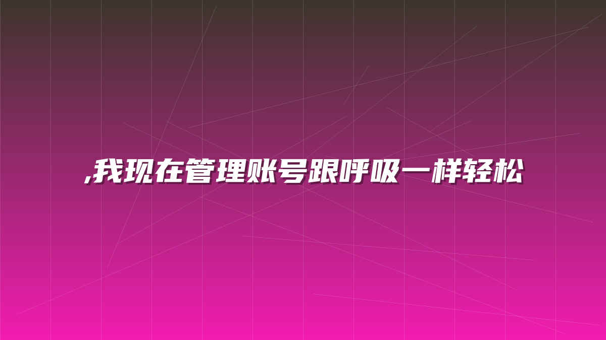 ,我现在管理账号跟呼吸一样轻松