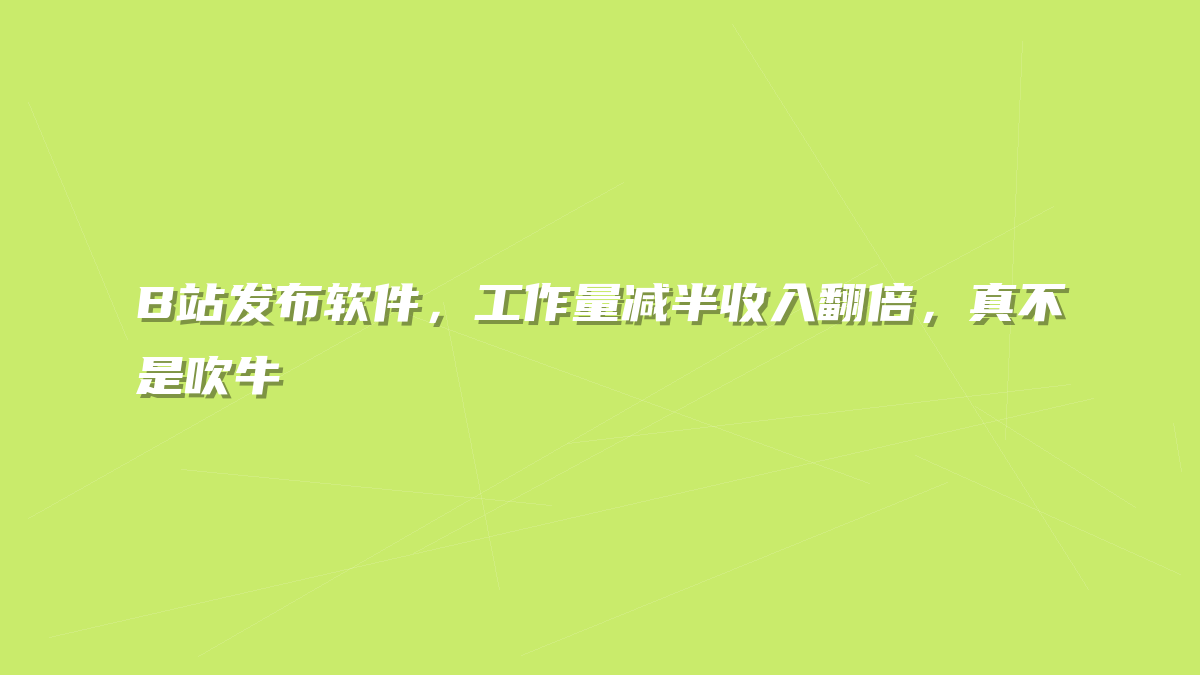 B站发布软件，工作量减半收入翻倍，真不是吹牛