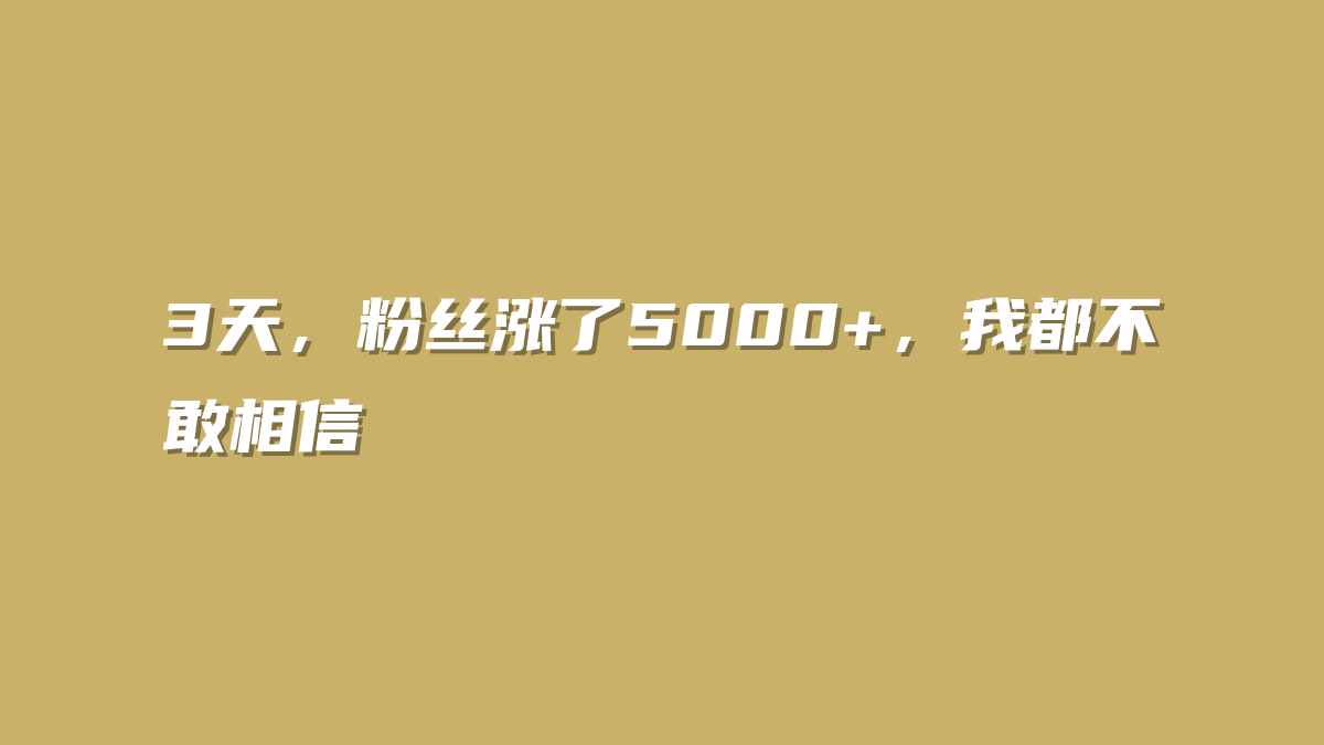 3天，粉丝涨了5000+，我都不敢相信