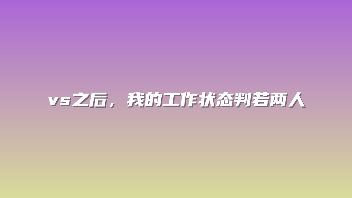 vs之后，我的工作状态判若两人