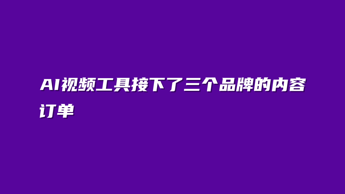 AI视频工具接下了三个品牌的内容订单