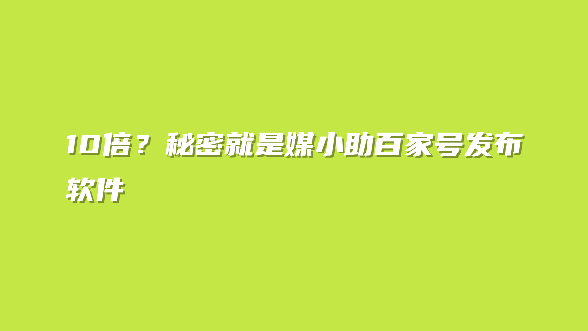 10倍？秘密就是媒小助百家号发布软件
